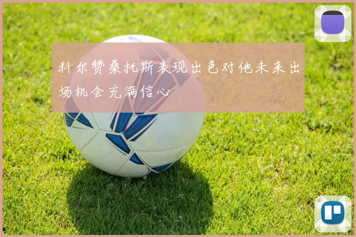 科尔赞桑托斯表现出色对他未来出场机会充满信心