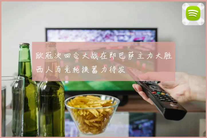 欧冠次回合大战在即巴萨主力大胜西人马竞轮换蓄力待发