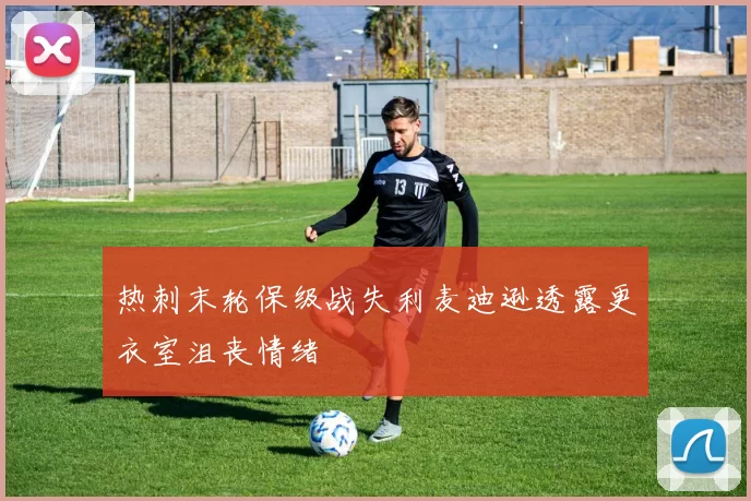 热刺末轮保级战失利麦迪逊透露更衣室沮丧情绪