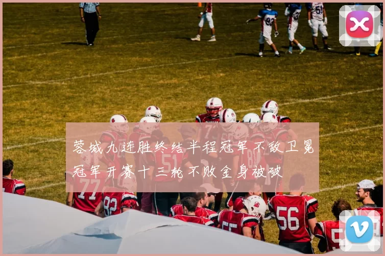 蓉城九连胜终结半程冠军不敌卫冕冠军开赛十三轮不败金身被破